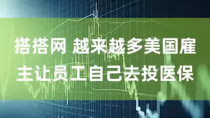 搭搭网 越来越多美国雇主让员工自己去投医保
