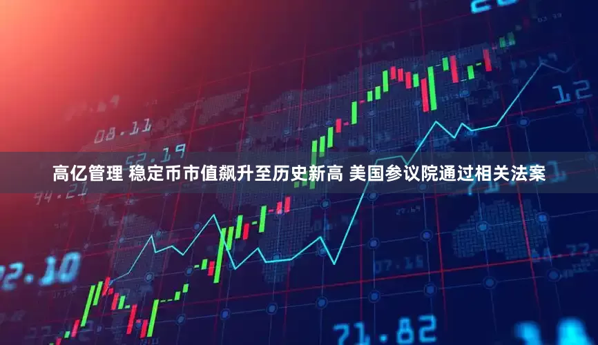 高亿管理 稳定币市值飙升至历史新高 美国参议院通过相关法案