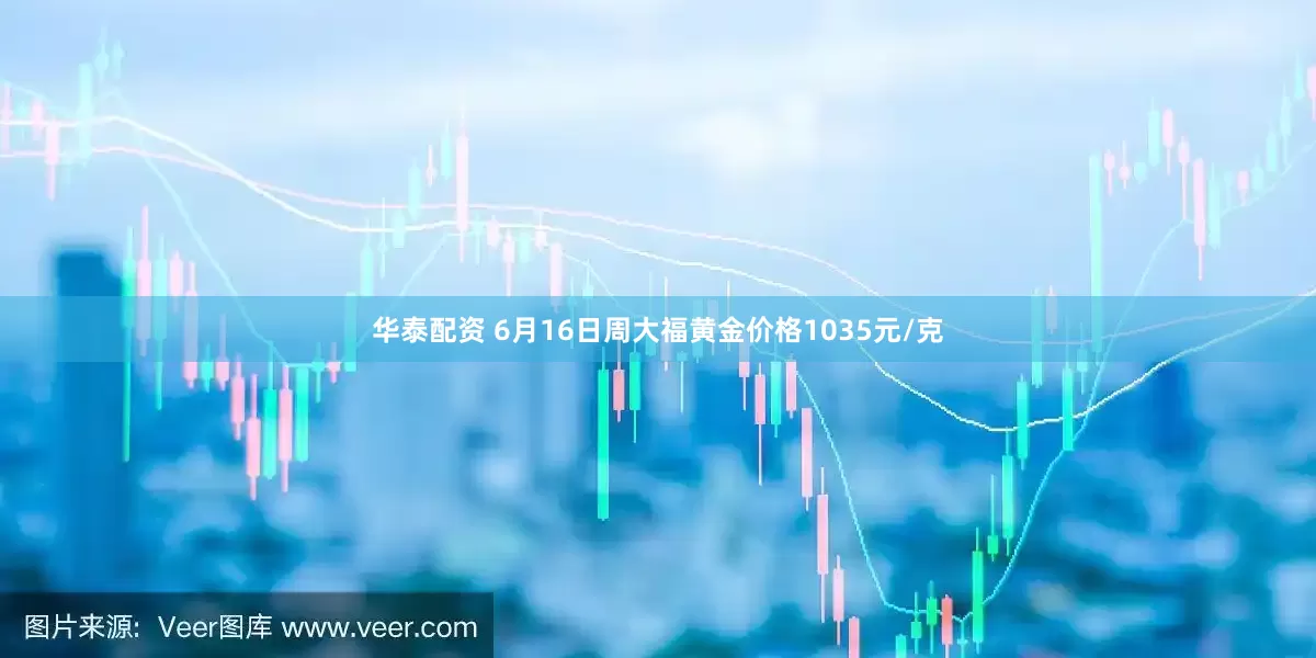 华泰配资 6月16日周大福黄金价格1035元/克