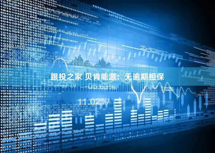 跟投之家 贝肯能源：无逾期担保