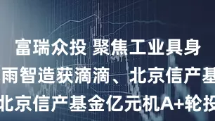 富瑞众投 聚焦工业具身智能，​小雨智造获滴滴、北京信产基金亿元机A+轮投资