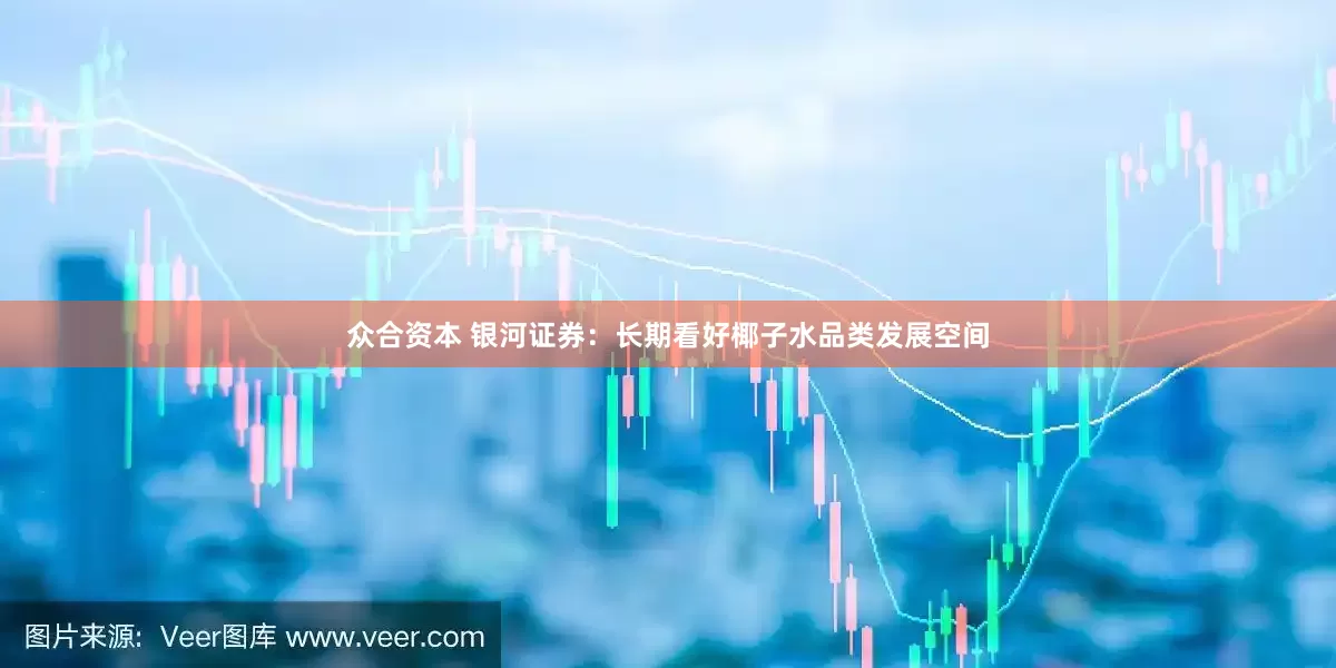 众合资本 银河证券：长期看好椰子水品类发展空间