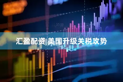 汇盈配资 美国升级关税攻势