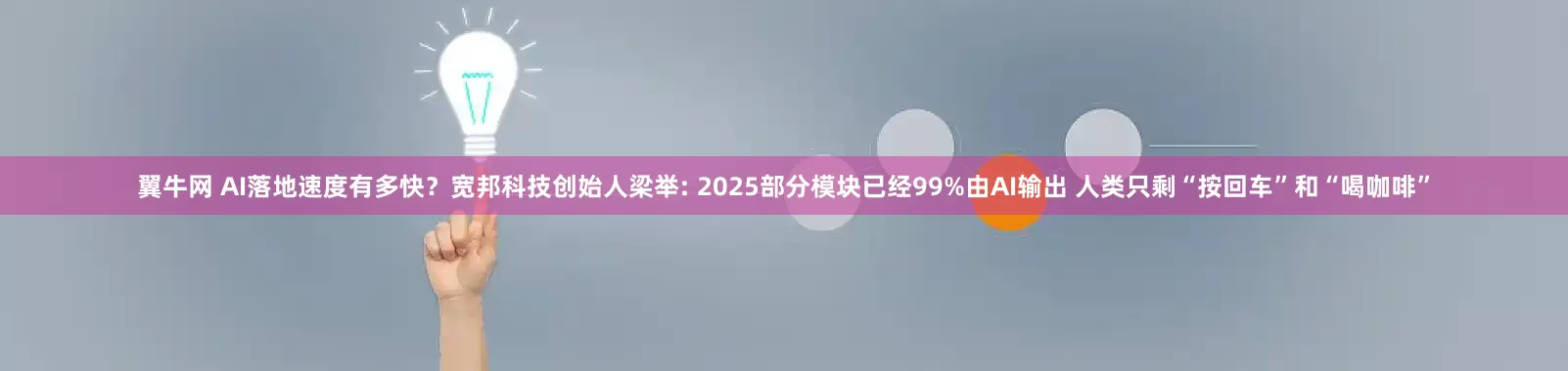 翼牛网 AI落地速度有多快？宽邦科技创始人梁举: 2025部分模块已经99%由AI输出 人类只剩“按回车”和“喝咖啡”
