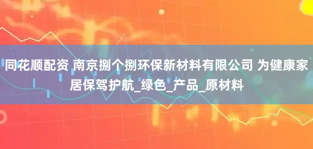 同花顺配资 南京捌个捌环保新材料有限公司 为健康家居保驾护航_绿色_产品_原材料