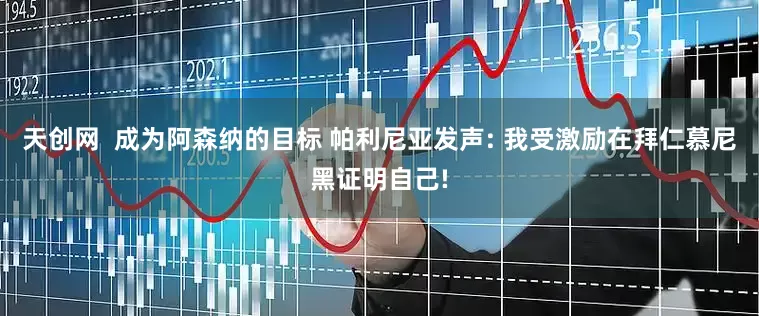 天创网  成为阿森纳的目标 帕利尼亚发声: 我受激励在拜仁慕尼黑证明自己!