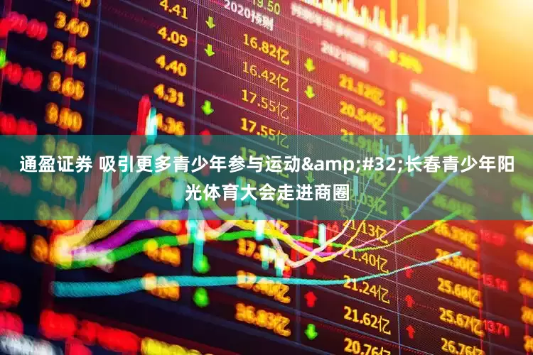 通盈证券 吸引更多青少年参与运动 长春青少年阳光体育大会走进商圈