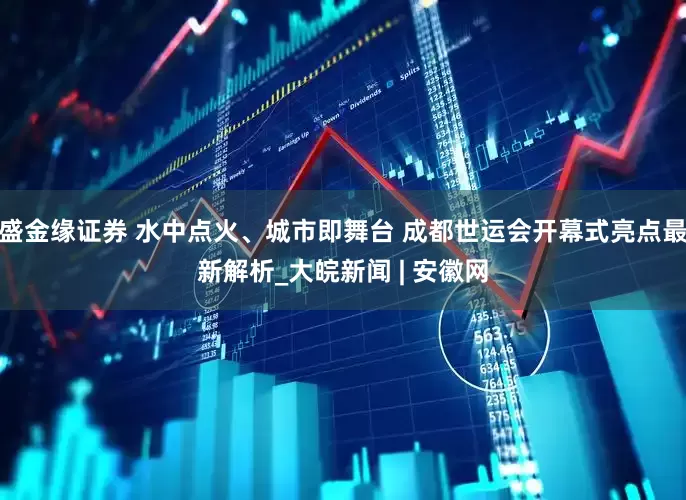 盛金缘证券 水中点火、城市即舞台 成都世运会开幕式亮点最新解析_大皖新闻 | 安徽网