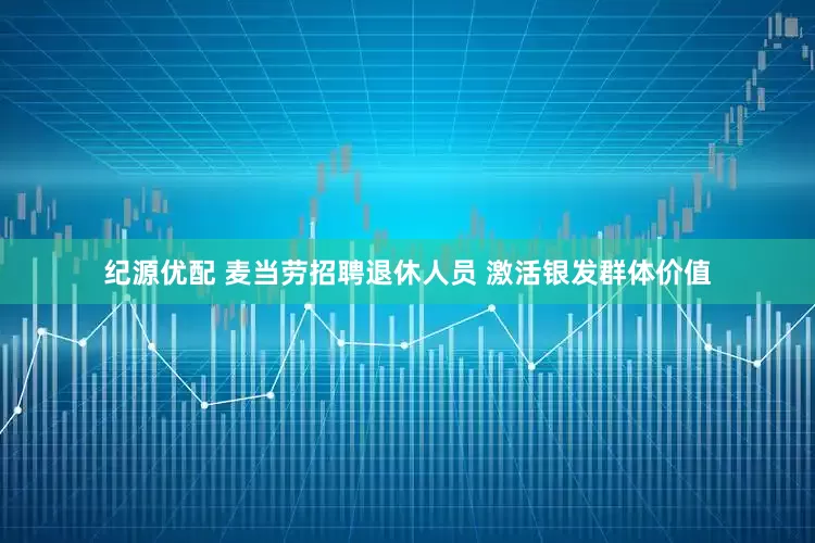 纪源优配 麦当劳招聘退休人员 激活银发群体价值