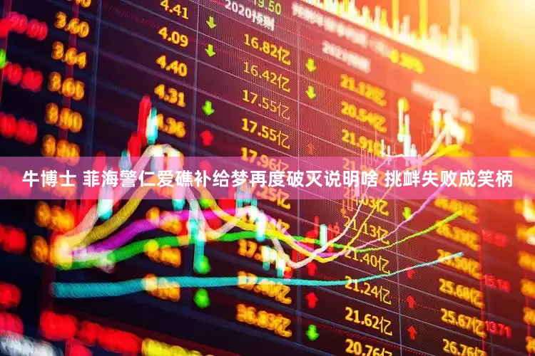 牛博士 菲海警仁爱礁补给梦再度破灭说明啥 挑衅失败成笑柄
