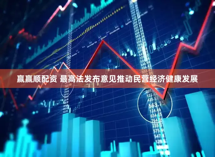 赢赢顺配资 最高法发布意见推动民营经济健康发展