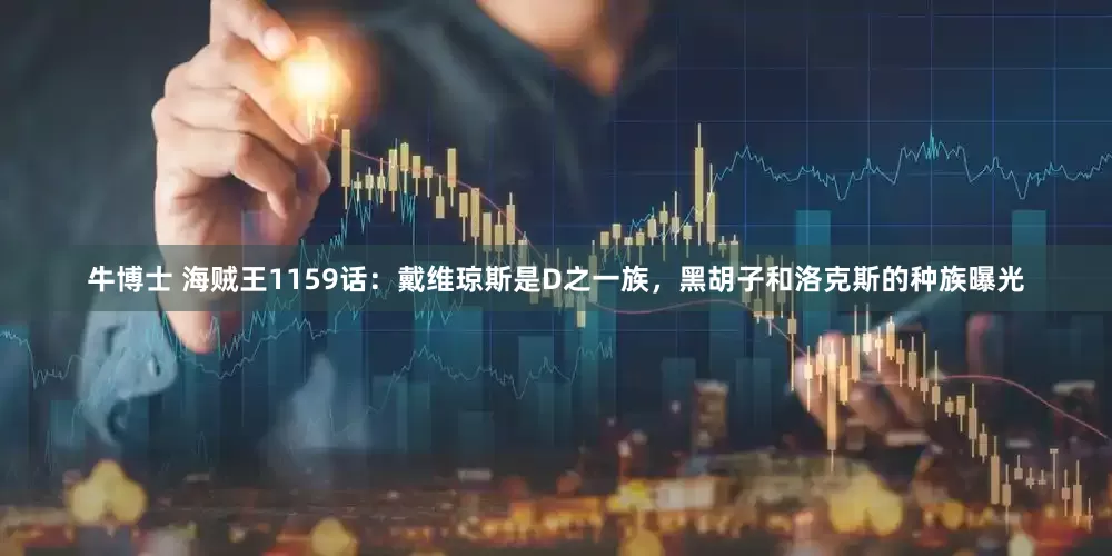 牛博士 海贼王1159话：戴维琼斯是D之一族，黑胡子和洛克斯的种族曝光