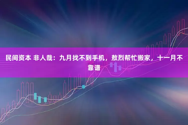 民间资本 非人哉：九月找不到手机，敖烈帮忙搬家，十一月不靠谱