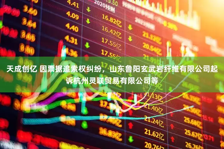 天成创亿 因票据追索权纠纷，山东鲁阳玄武岩纤维有限公司起诉杭州灵联贸易有限公司等
