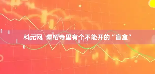 科元网  潭柘寺里有个不能开的“盲盒”