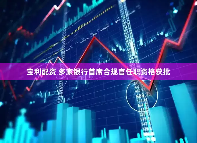 宝利配资 多家银行首席合规官任职资格获批