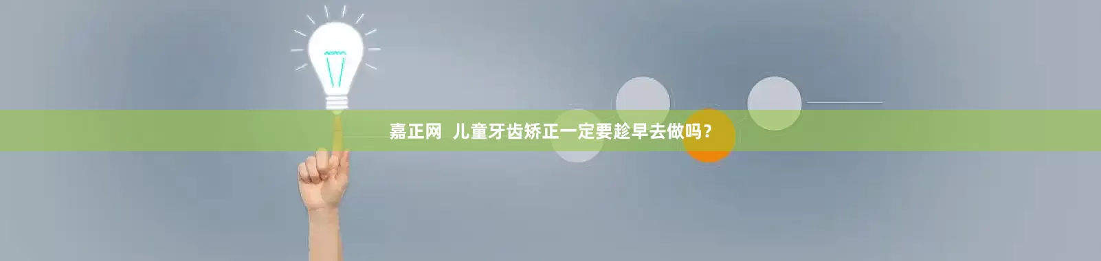 嘉正网  儿童牙齿矫正一定要趁早去做吗？