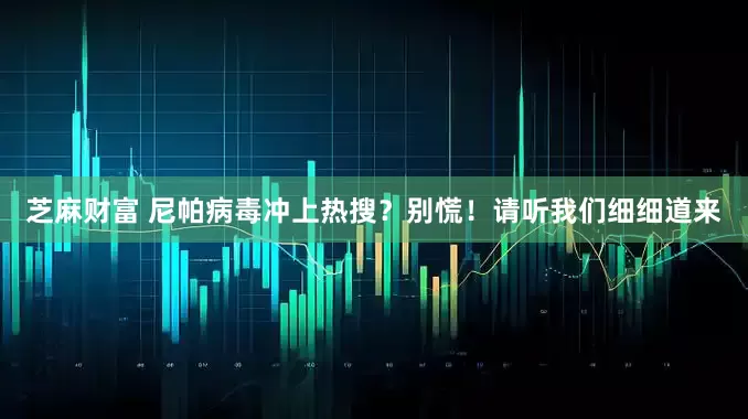 芝麻财富 尼帕病毒冲上热搜？别慌！请听我们细细道来