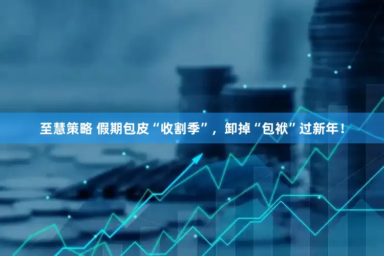 至慧策略 假期包皮“收割季”，卸掉“包袱”过新年！