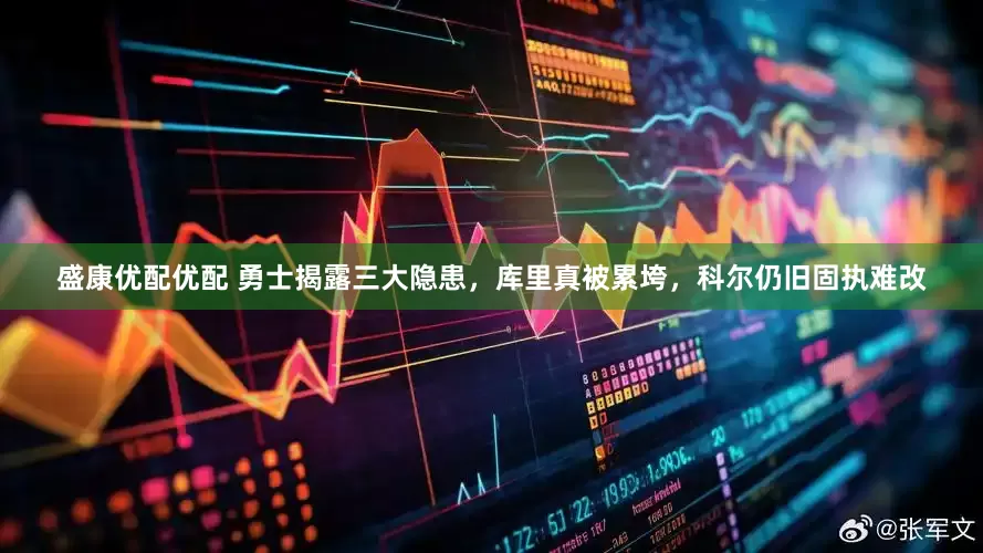 盛康优配优配 勇士揭露三大隐患，库里真被累垮，科尔仍旧固执难改