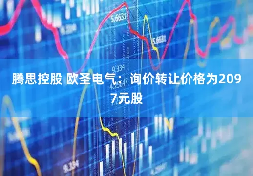 腾思控股 欧圣电气：询价转让价格为2097元股