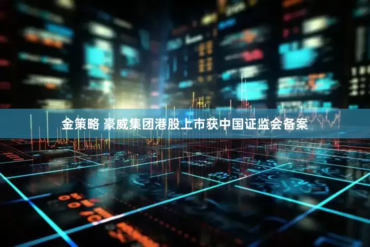 金策略 豪威集团港股上市获中国证监会备案