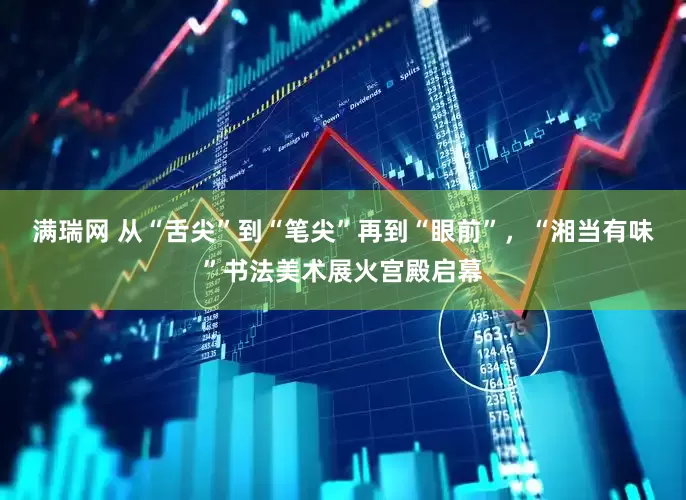 满瑞网 从“舌尖”到“笔尖”再到“眼前”，“湘当有味”书法美术展火宫殿启幕